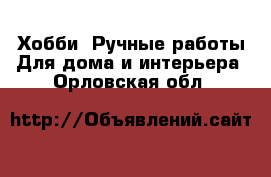 Хобби. Ручные работы Для дома и интерьера. Орловская обл.